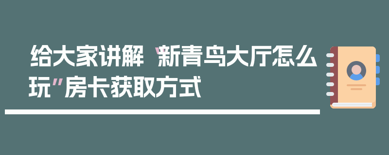 给大家讲解“新青鸟大厅怎么玩”房卡获取方式