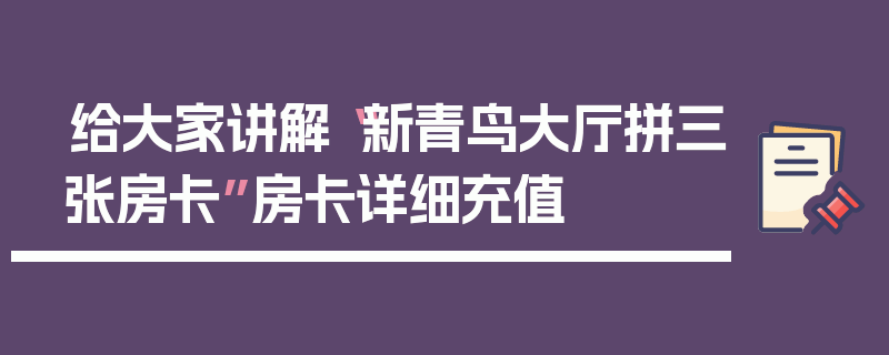 给大家讲解“新青鸟大厅拼三张房卡”房卡详细充值