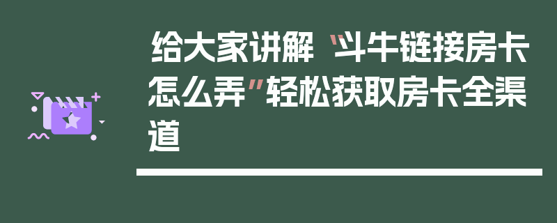 给大家讲解“斗牛链接房卡怎么弄”轻松获取房卡全渠道