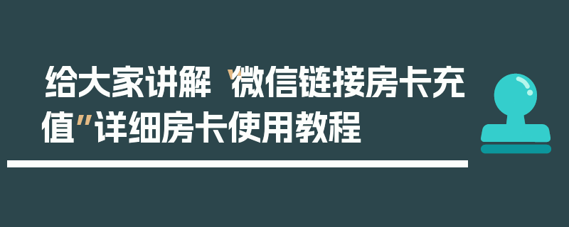 给大家讲解“微信链接房卡充值”详细房卡使用教程