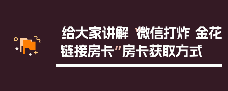 给大家讲解“微信打炸 金花链接房卡”房卡获取方式