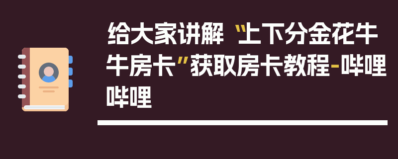 给大家讲解“上下分金花牛牛房卡”获取房卡教程-哔哩哔哩