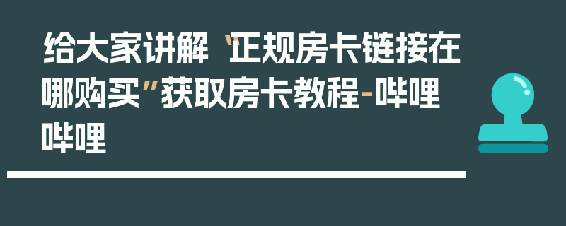 给大家讲解“正规房卡链接在哪购买”获取房卡教程-哔哩哔哩
