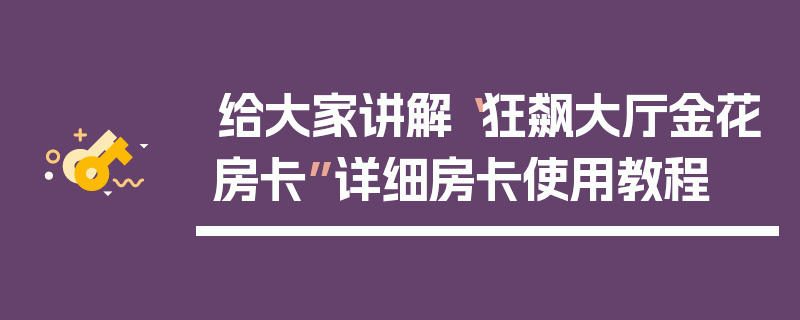 给大家讲解“狂飙大厅金花房卡”详细房卡使用教程