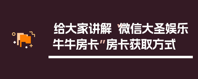给大家讲解“微信大圣娱乐牛牛房卡”房卡获取方式