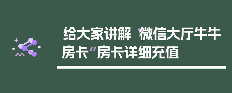 给大家讲解“微信大厅牛牛房卡”房卡详细充值