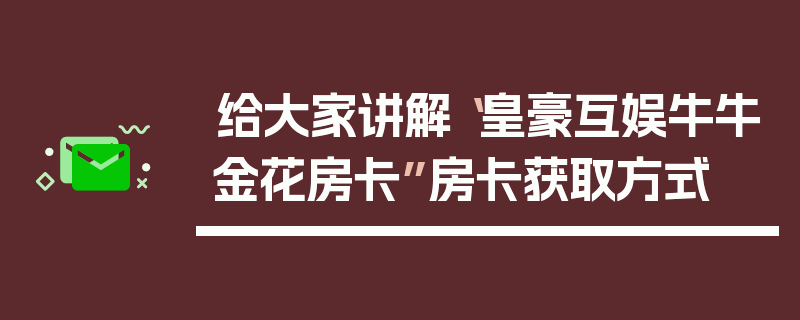 给大家讲解“皇豪互娱牛牛金花房卡”房卡获取方式