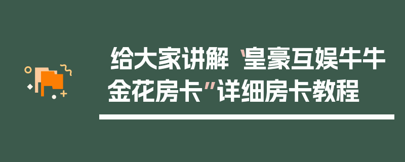 给大家讲解“皇豪互娱牛牛金花房卡”详细房卡教程