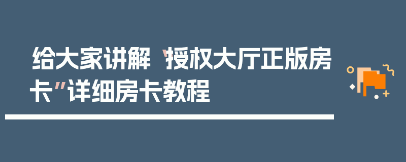 给大家讲解“授权大厅正版房卡”详细房卡教程