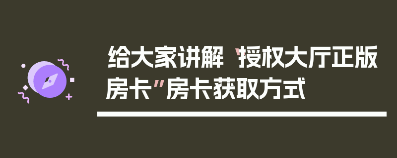 给大家讲解“授权大厅正版房卡”房卡获取方式