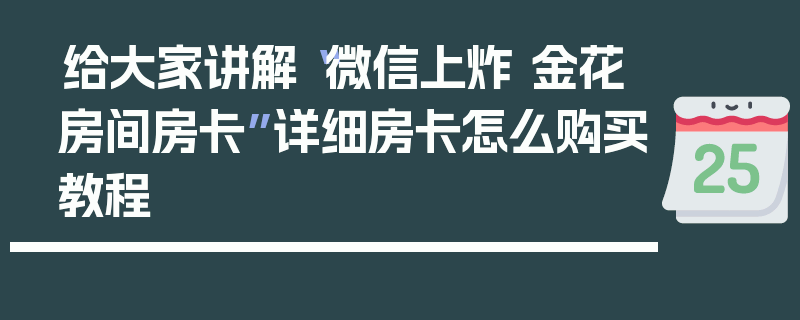 给大家讲解“微信上炸 金花房间房卡”详细房卡怎么购买教程