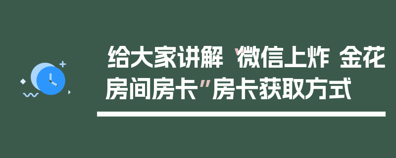 给大家讲解“微信上炸 金花房间房卡”房卡获取方式