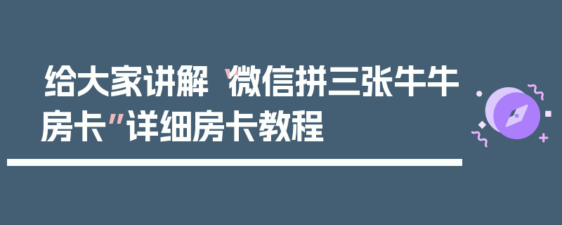 给大家讲解“微信拼三张牛牛房卡”详细房卡教程