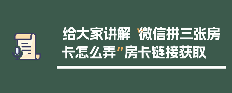 给大家讲解“微信拼三张房卡怎么弄”房卡链接获取