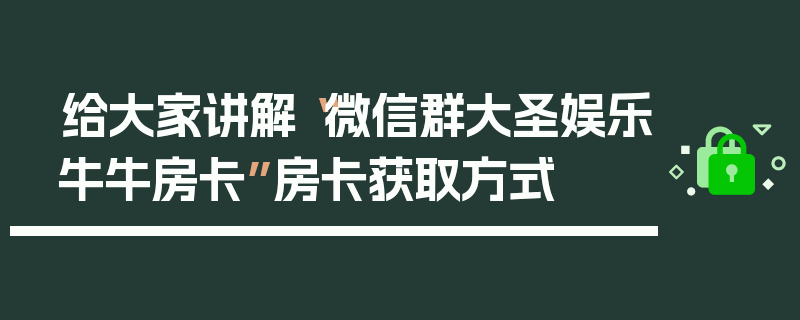 给大家讲解“微信群大圣娱乐牛牛房卡”房卡获取方式