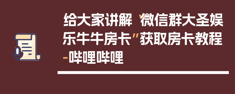 给大家讲解“微信群大圣娱乐牛牛房卡”获取房卡教程-哔哩哔哩