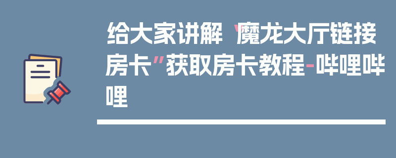 给大家讲解“魔龙大厅链接房卡”获取房卡教程-哔哩哔哩
