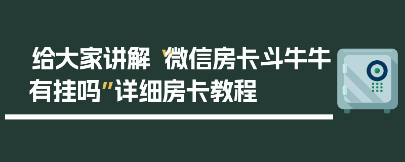 给大家讲解“微信房卡斗牛牛有挂吗”详细房卡教程