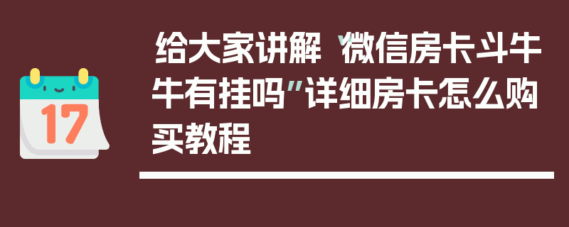 给大家讲解“微信房卡斗牛牛有挂吗”详细房卡怎么购买教程