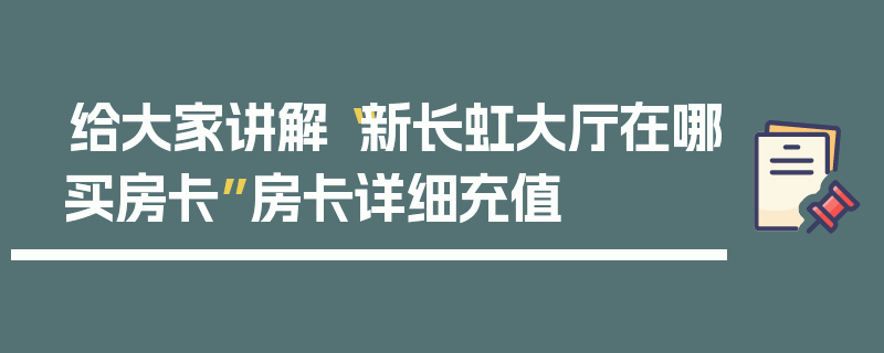给大家讲解“新长虹大厅在哪买房卡”房卡详细充值