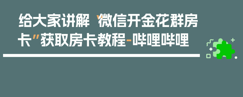 给大家讲解“微信开金花群房卡”获取房卡教程-哔哩哔哩
