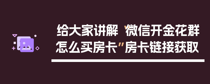给大家讲解“微信开金花群怎么买房卡”房卡链接获取
