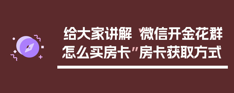 给大家讲解“微信开金花群怎么买房卡”房卡获取方式