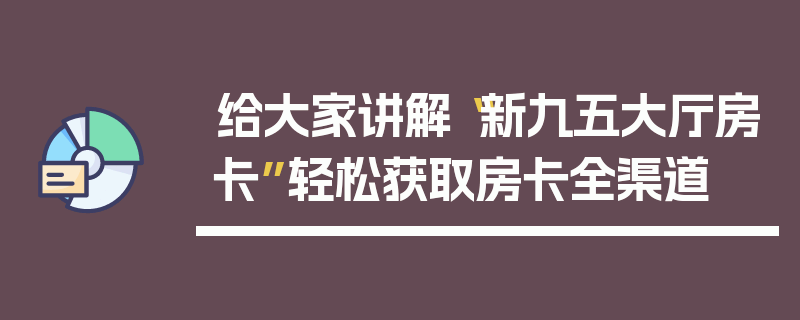 给大家讲解“新九五大厅房卡”轻松获取房卡全渠道
