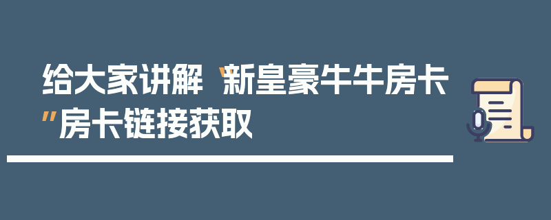 给大家讲解“新皇豪牛牛房卡”房卡链接获取