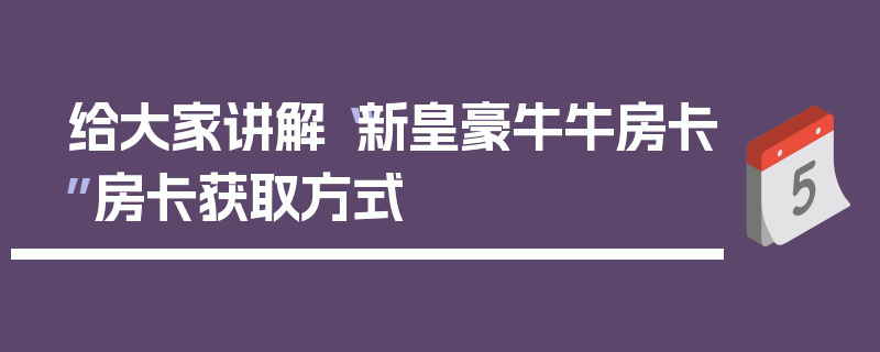 给大家讲解“新皇豪牛牛房卡”房卡获取方式