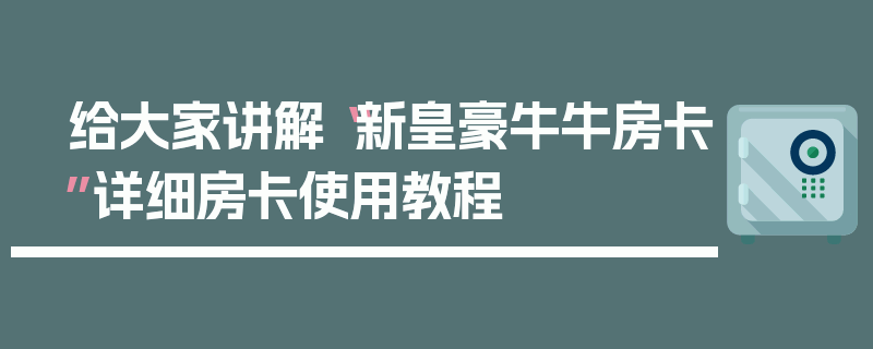 给大家讲解“新皇豪牛牛房卡”详细房卡使用教程