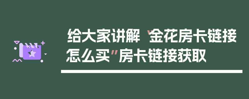 给大家讲解“金花房卡链接怎么买”房卡链接获取