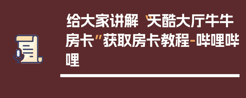 给大家讲解“天酷大厅牛牛房卡”获取房卡教程-哔哩哔哩