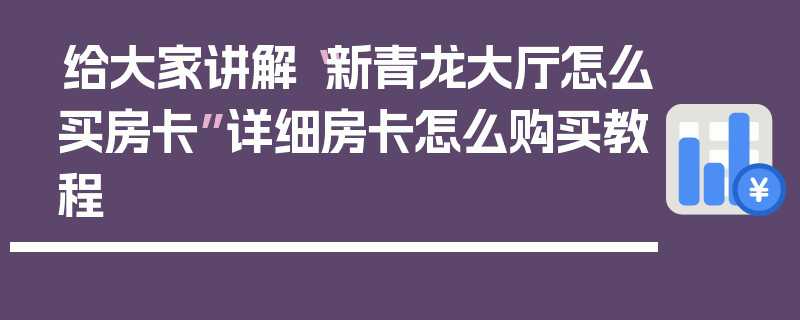 给大家讲解“新青龙大厅怎么买房卡”详细房卡怎么购买教程