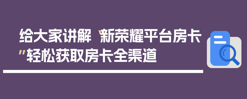 给大家讲解“新荣耀平台房卡”轻松获取房卡全渠道