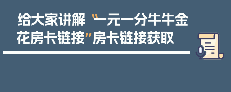 给大家讲解“一元一分牛牛金花房卡链接”房卡链接获取
