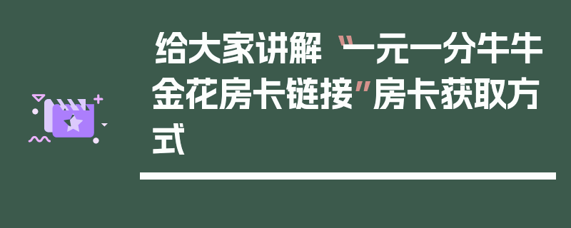 给大家讲解“一元一分牛牛金花房卡链接”房卡获取方式