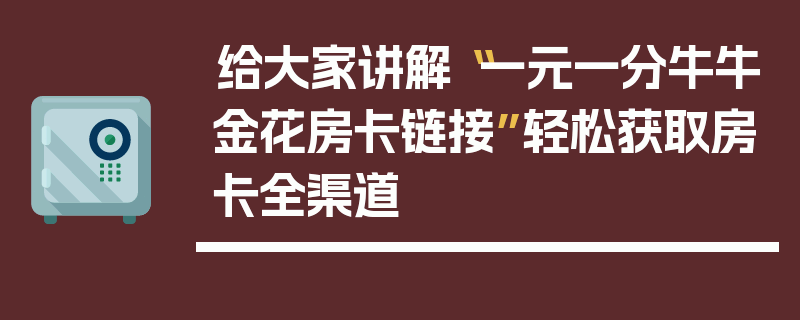 给大家讲解“一元一分牛牛金花房卡链接”轻松获取房卡全渠道