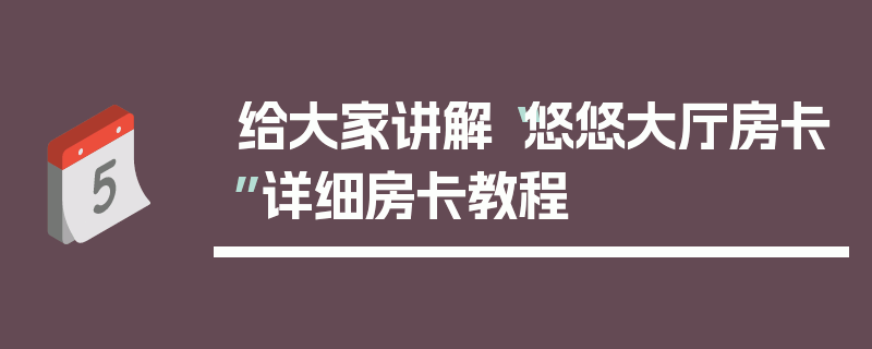 给大家讲解“悠悠大厅房卡”详细房卡教程