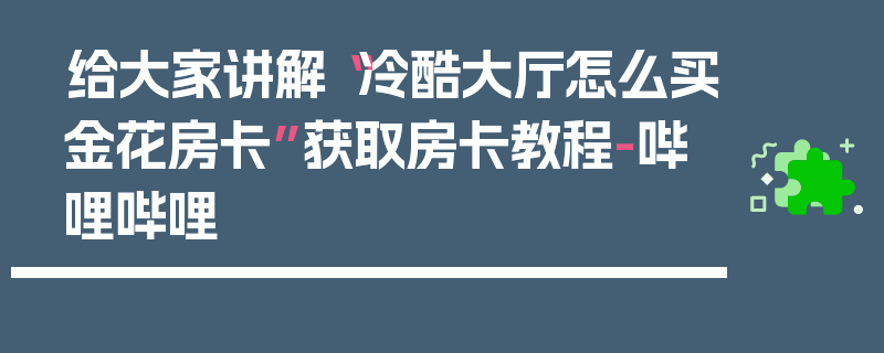 给大家讲解“冷酷大厅怎么买金花房卡”获取房卡教程-哔哩哔哩