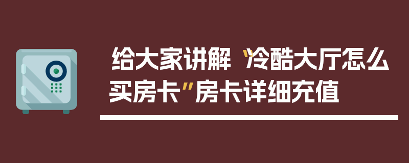 给大家讲解“冷酷大厅怎么买房卡”房卡详细充值