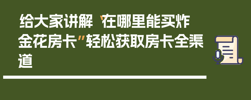 给大家讲解“在哪里能买炸 金花房卡”轻松获取房卡全渠道