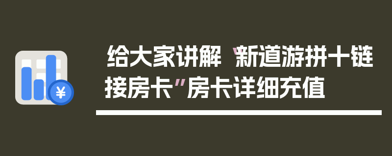 给大家讲解“新道游拼十链接房卡”房卡详细充值