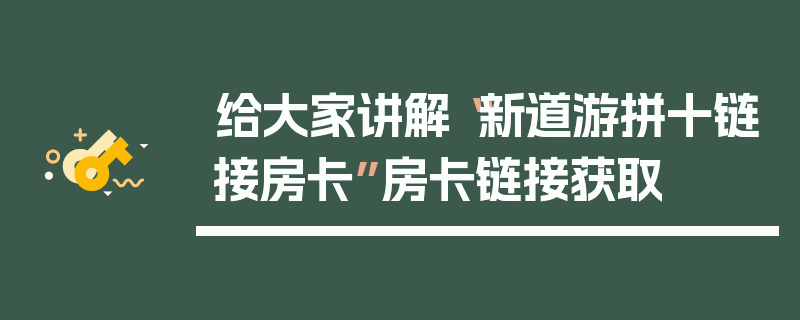 给大家讲解“新道游拼十链接房卡”房卡链接获取