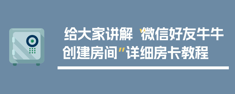 给大家讲解“微信好友牛牛创建房间”详细房卡教程