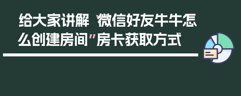 给大家讲解“微信好友牛牛怎么创建房间”房卡获取方式