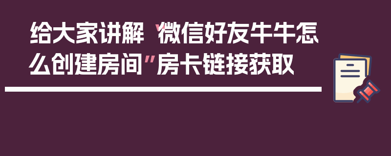给大家讲解“微信好友牛牛怎么创建房间”房卡链接获取