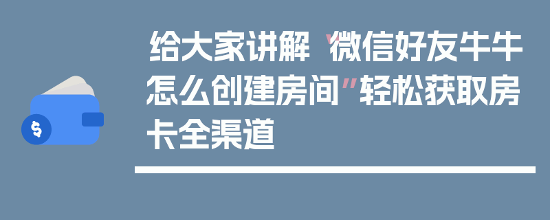给大家讲解“微信好友牛牛怎么创建房间”轻松获取房卡全渠道