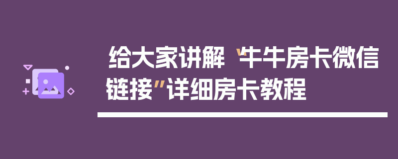 给大家讲解“牛牛房卡微信链接”详细房卡教程