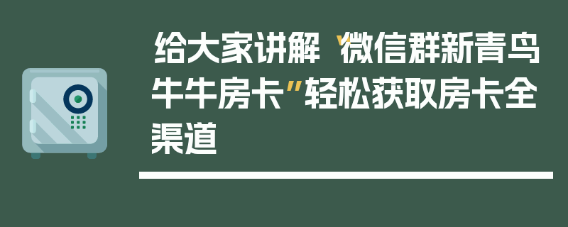 给大家讲解“微信群新青鸟牛牛房卡”轻松获取房卡全渠道